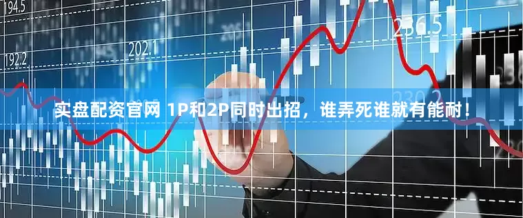 实盘配资官网 1P和2P同时出招，谁弄死谁就有能耐！