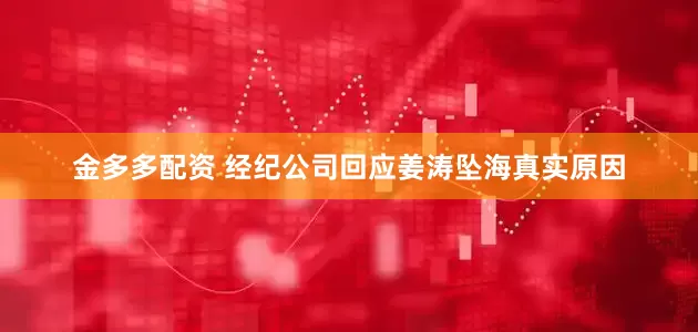 金多多配资 经纪公司回应姜涛坠海真实原因