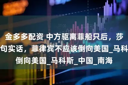 金多多配资 中方驱离菲船只后，莎拉站出来说了句实话，菲律宾不应该倒向美国_马科斯_中国_南海