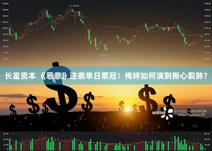 长富资本 《恶意》逆袭单日票冠！梅婷如何演到撕心裂肺？