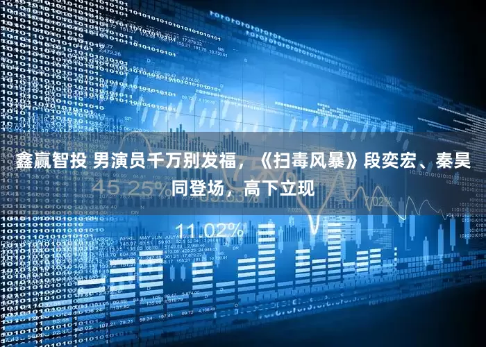 鑫赢智投 男演员千万别发福，《扫毒风暴》段奕宏、秦昊同登场，高下立现