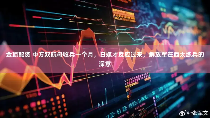 金顶配资 中方双航母收兵一个月，日媒才反应过来，解放军在西太练兵的深意