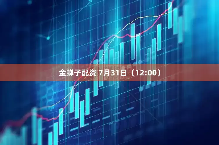 金蝉子配资 7月31日（12:00）