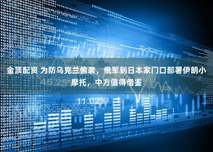 金顶配资 为防乌克兰偷袭，俄军到日本家门口部署伊朗小摩托，中方值得借鉴