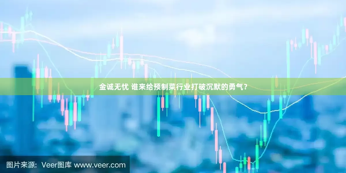 金诚无忧 谁来给预制菜行业打破沉默的勇气？