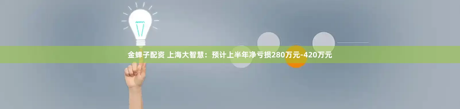 金蝉子配资 上海大智慧：预计上半年净亏损280万元-420万元